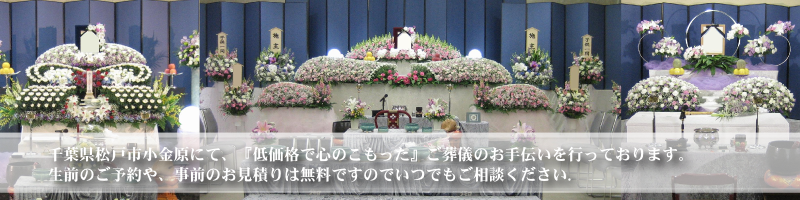 千葉県松戸市小金原にて、『低価格で心のこもった』ご葬儀のお手伝いを行っております。生前のご予約や、事前のお見積りは無料ですのでいつでもご相談ください。